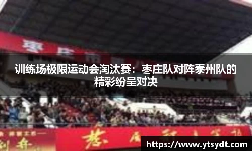 训练场极限运动会淘汰赛：枣庄队对阵泰州队的精彩纷呈对决