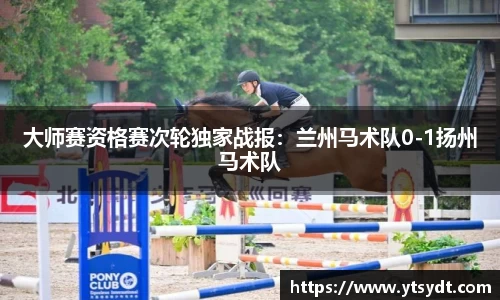 大师赛资格赛次轮独家战报：兰州马术队0-1扬州马术队
